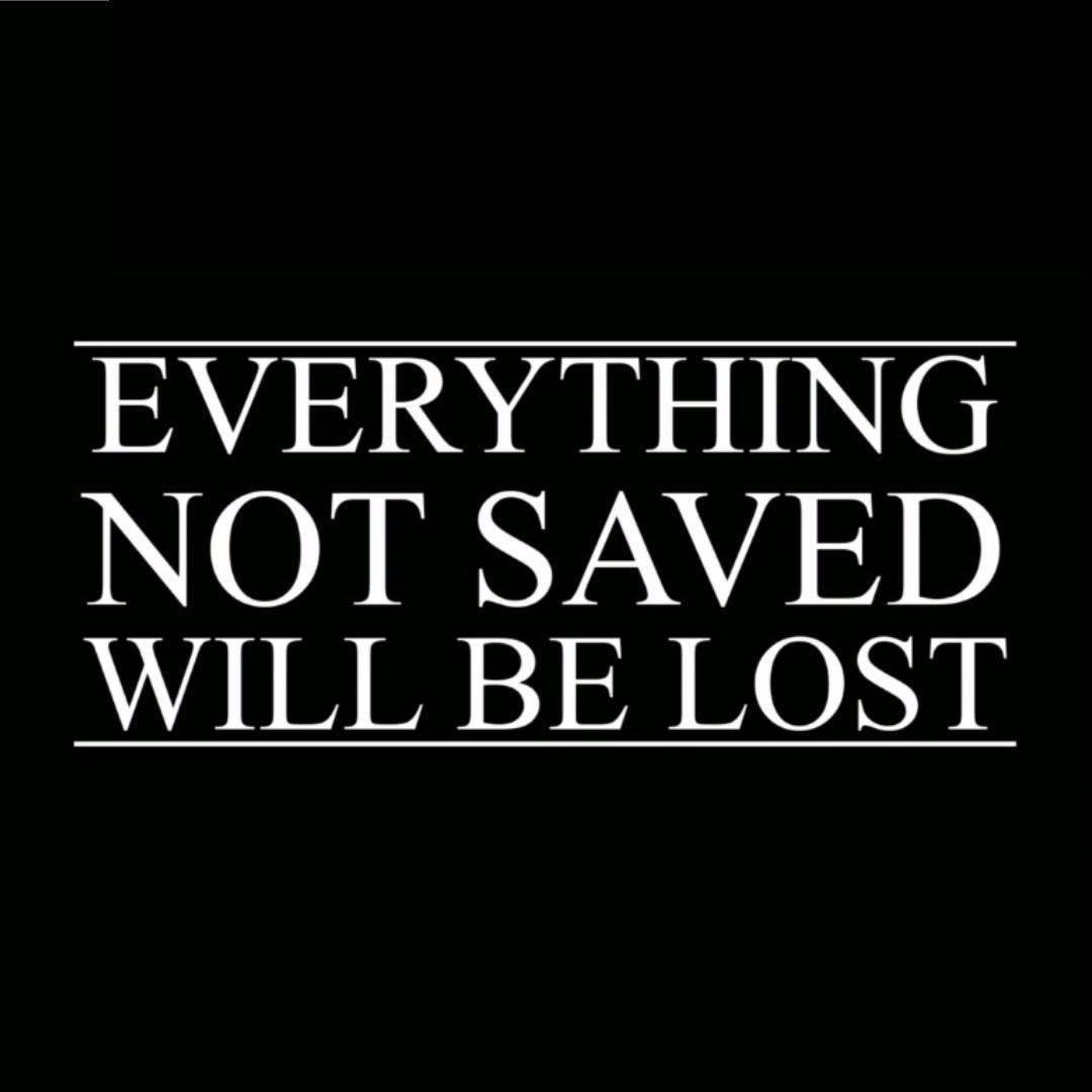 Everything Not Saved Will Be Lost