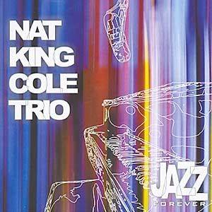 Jazz Forever: Nat King Cole Trio